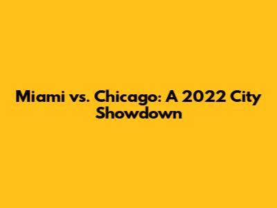 Miami vs. Chicago: A 2022 City Showdown