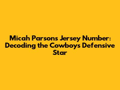 Micah Parsons' Jersey Number: Decoding the Cowboys' Defensive Star