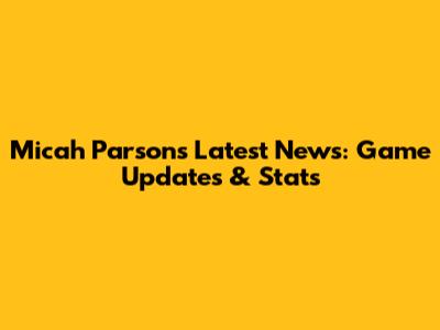Micah Parsons' Latest News: Game Updates & Stats