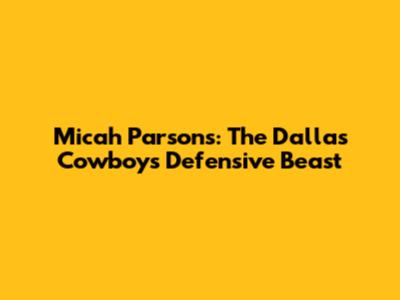 Micah Parsons: The Dallas Cowboys' Defensive Beast