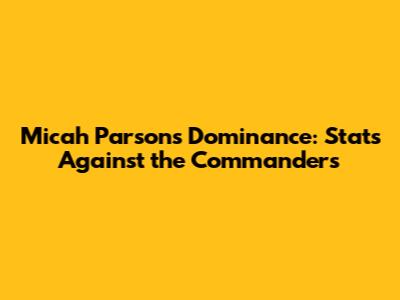 Micah Parsons Dominance: Stats Against the Commanders