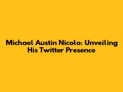 Michael Austin Nicolo: Unveiling His Twitter Presence
