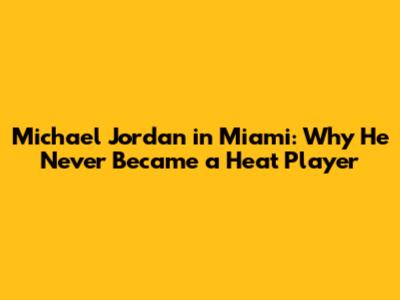 Michael Jordan in Miami: Why He Never Became a Heat Player