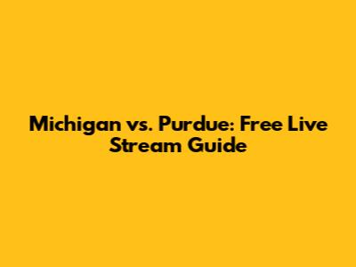 Michigan vs. Purdue: Free Live Stream Guide