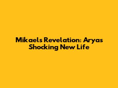 Mikael's Revelation: Arya's Shocking New Life