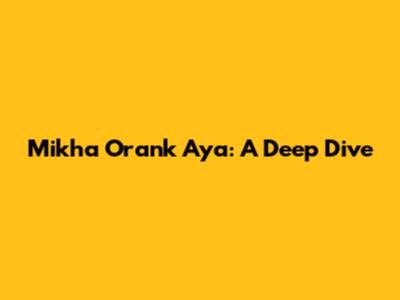 Mikha Orank Aya: A Deep Dive
