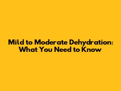 Mild to Moderate Dehydration: What You Need to Know