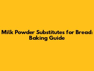 Milk Powder Substitutes for Bread: Baking Guide