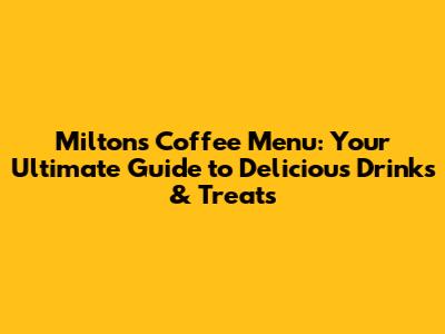 Milton's Coffee Menu: Your Ultimate Guide to Delicious Drinks & Treats