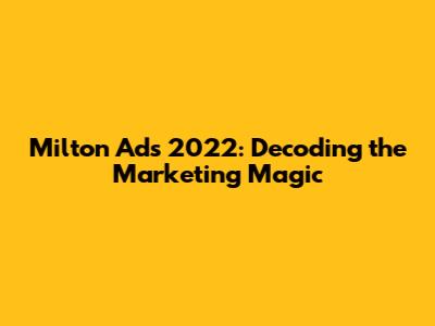Milton Ads 2022: Decoding the Marketing Magic