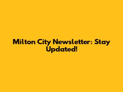 Milton City Newsletter: Stay Updated!