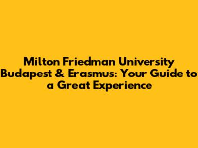 Milton Friedman University Budapest & Erasmus: Your Guide to a Great Experience