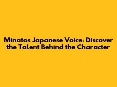 Minato's Japanese Voice: Discover the Talent Behind the Character