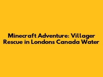 Minecraft Adventure: Villager Rescue in London's Canada Water