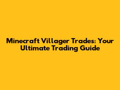 Minecraft Villager Trades: Your Ultimate Trading Guide