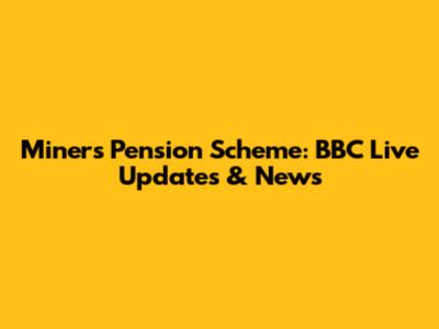 Miners' Pension Scheme: BBC Live Updates & News