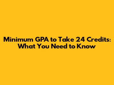 Minimum GPA to Take 24 Credits: What You Need to Know