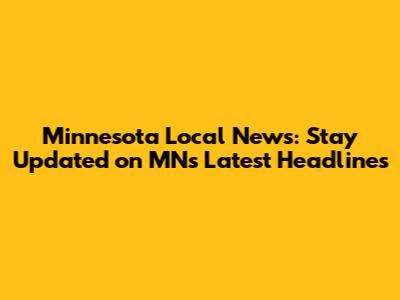 Minnesota Local News: Stay Updated on MN's Latest Headlines