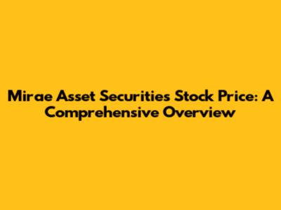 Mirae Asset Securities Stock Price: A Comprehensive Overview