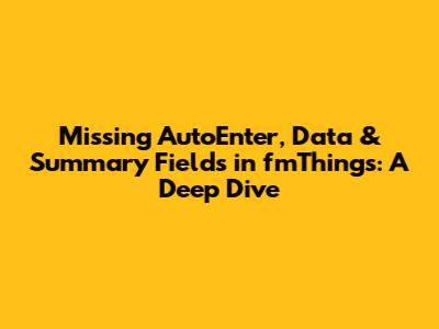 Missing AutoEnter, Data & Summary Fields in fmThings: A Deep Dive