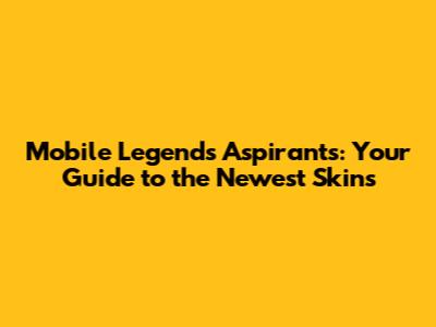 Mobile Legends Aspirants: Your Guide to the Newest Skins