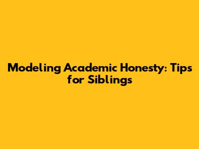 Modeling Academic Honesty: Tips for Siblings