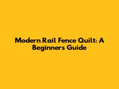 Modern Rail Fence Quilt: A Beginner's Guide
