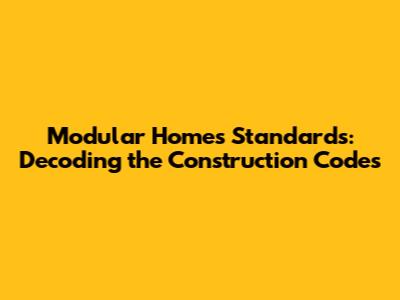 Modular Homes Standards: Decoding the Construction Codes