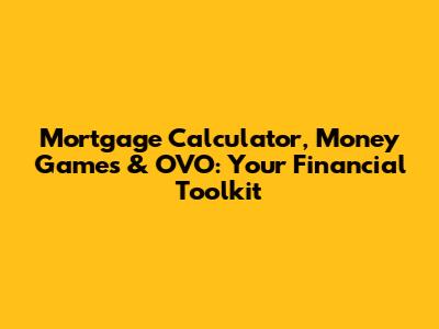 Mortgage Calculator, Money Games & OVO: Your Financial Toolkit