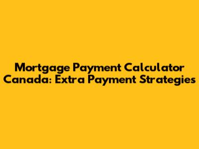 Mortgage Payment Calculator Canada: Extra Payment Strategies