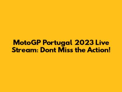 MotoGP Portugal 2023 Live Stream: Don't Miss the Action!