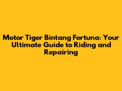 Motor Tiger Bintang Fortuna: Your Ultimate Guide to Riding and Repairing