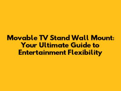 Movable TV Stand Wall Mount: Your Ultimate Guide to Entertainment Flexibility