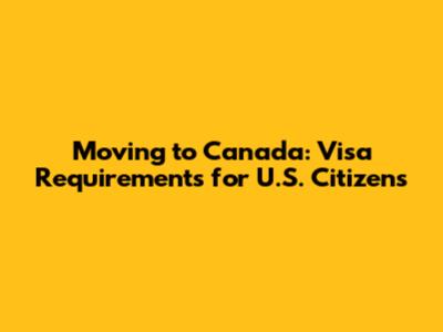 Moving to Canada: Visa Requirements for U.S. Citizens