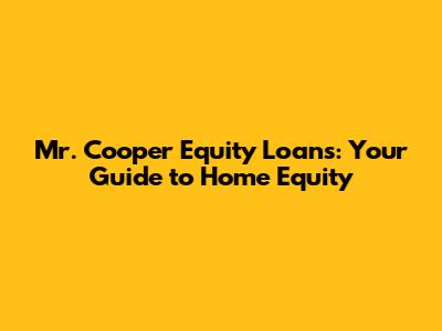 Mr. Cooper Equity Loans: Your Guide to Home Equity