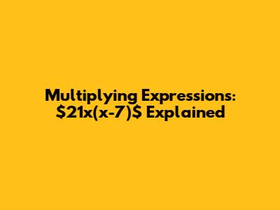 Multiplying Expressions: $21x(x-7)$ Explained