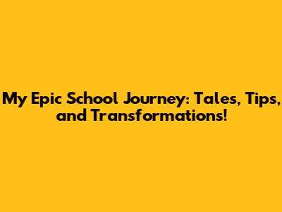 My Epic School Journey: Tales, Tips, and Transformations!