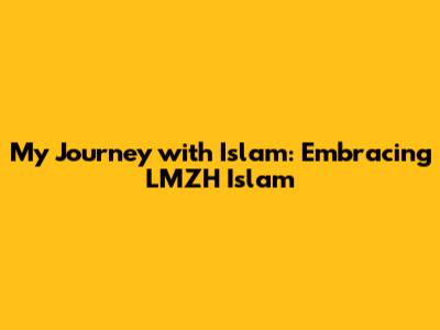 My Journey with Islam: Embracing LMZH Islam
