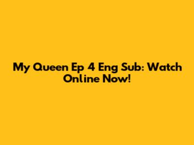 My Queen Ep 4 Eng Sub: Watch Online Now!