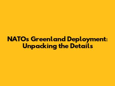 NATO's Greenland Deployment: Unpacking the Details