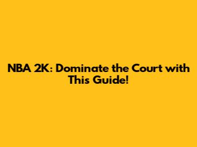 NBA 2K: Dominate the Court with This Guide!