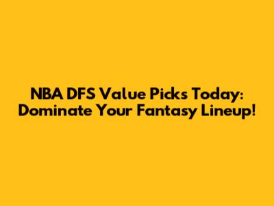 NBA DFS Value Picks Today: Dominate Your Fantasy Lineup!