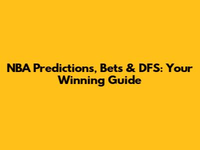 NBA Predictions, Bets & DFS: Your Winning Guide