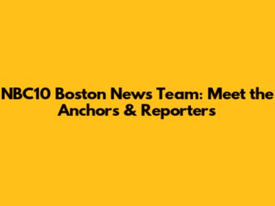 NBC10 Boston News Team: Meet the Anchors & Reporters