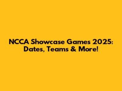 NCCA Showcase Games 2025: Dates, Teams & More!