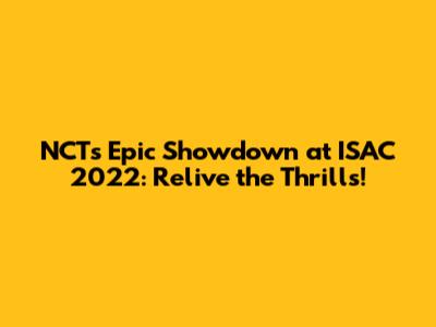 NCT's Epic Showdown at ISAC 2022: Relive the Thrills!