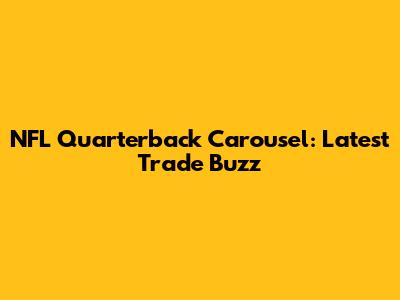 NFL Quarterback Carousel: Latest Trade Buzz