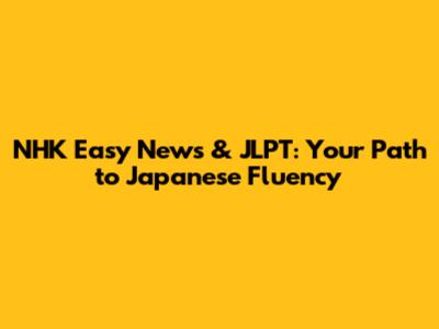 NHK Easy News & JLPT: Your Path to Japanese Fluency