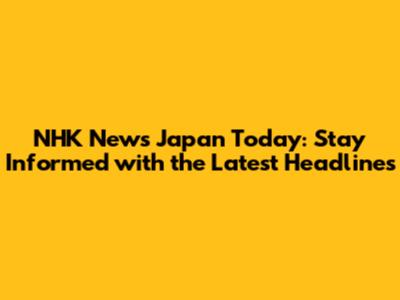 NHK News Japan Today: Stay Informed with the Latest Headlines