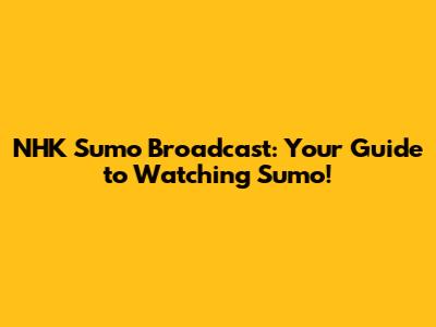 NHK Sumo Broadcast: Your Guide to Watching Sumo!